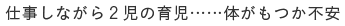 仕事しながら２児の育児……体がもつか不安