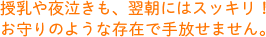 授乳や夜泣きも、翌朝にはスッキリ！お守りのような存在で手放せません。