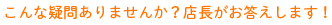 こんな疑問ありませんか？店長がお答えします！