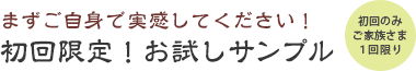 まずご自身で実感してください！初回限定！お試しサンプル