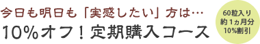 今日も明日も「実感」したい方は…10%オフ！定期購入コース