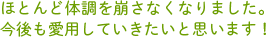 ほとんど体調を崩さなくなりました。今後も愛用していきたいと思います！