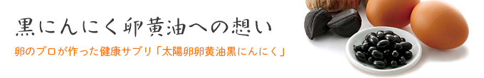 黒にんにく卵黄油への想い