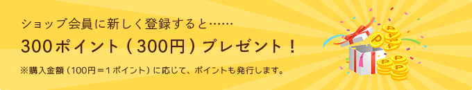 ショップ会員に新しく登録すると……300ポイント（300円）プレゼント！