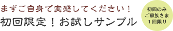 まずご自身で実感してください！初回限定！お試しサンプル