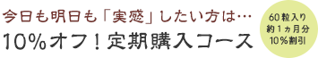 今日も明日も「実感」したい方は…10%オフ！定期購入コース