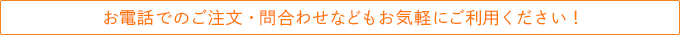 お電話でのご注文・問合わせなどもお気軽にご利用ください！